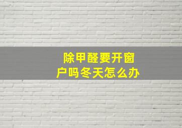 除甲醛要开窗户吗冬天怎么办