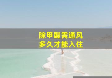 除甲醛需通风多久才能入住