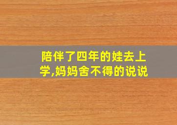 陪伴了四年的娃去上学,妈妈舍不得的说说