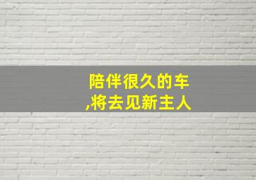 陪伴很久的车,将去见新主人