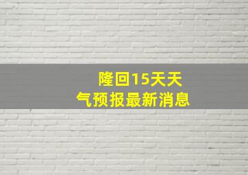 隆回15天天气预报最新消息