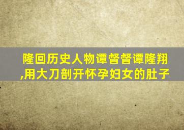 隆回历史人物谭督督谭隆翔,用大刀剖开怀孕妇女的肚子