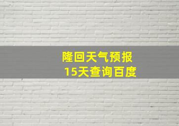 隆回天气预报15天查询百度