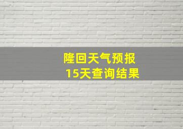 隆回天气预报15天查询结果