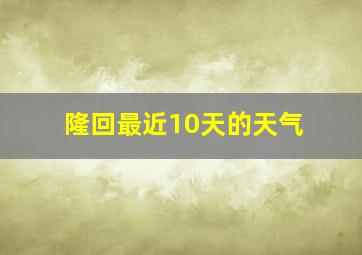 隆回最近10天的天气