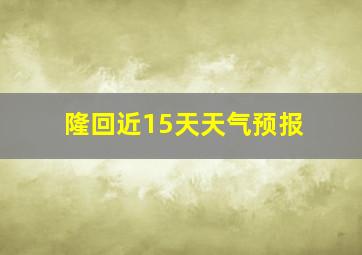 隆回近15天天气预报