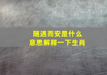 随遇而安是什么意思解释一下生肖