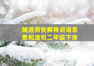 随遇而安解释词语意思和造句二年级下册