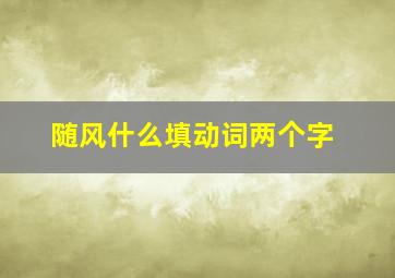 随风什么填动词两个字