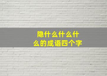 隐什么什么什么的成语四个字