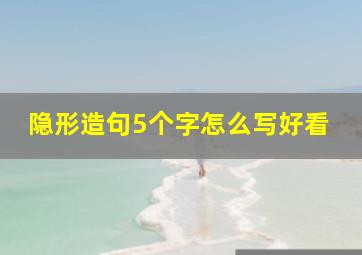 隐形造句5个字怎么写好看