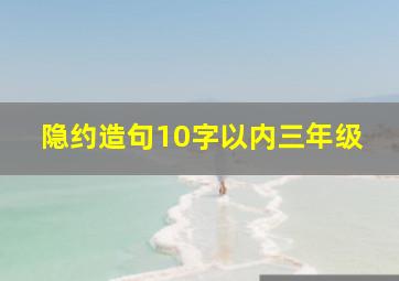 隐约造句10字以内三年级