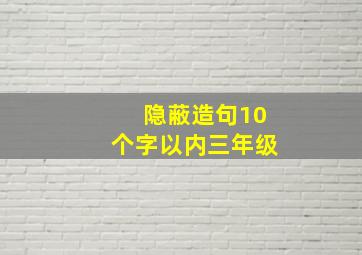 隐蔽造句10个字以内三年级