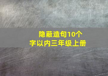 隐蔽造句10个字以内三年级上册