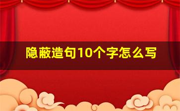 隐蔽造句10个字怎么写