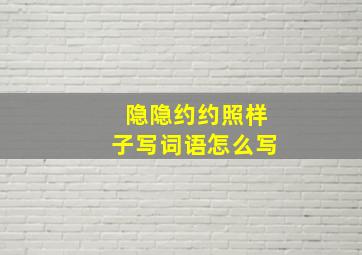 隐隐约约照样子写词语怎么写