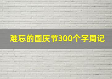 难忘的国庆节300个字周记