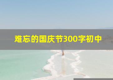 难忘的国庆节300字初中