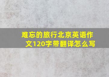 难忘的旅行北京英语作文120字带翻译怎么写