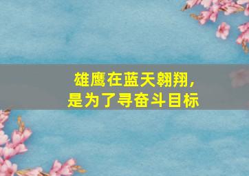 雄鹰在蓝天翱翔,是为了寻奋斗目标