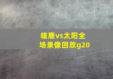 雄鹿vs太阳全场录像回放g20