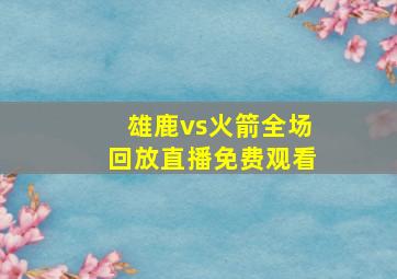 雄鹿vs火箭全场回放直播免费观看