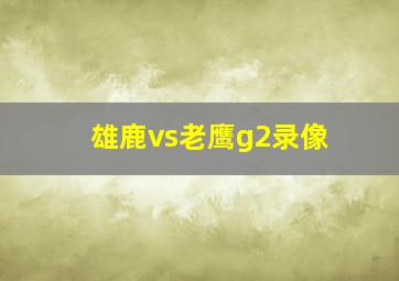 雄鹿vs老鹰g2录像