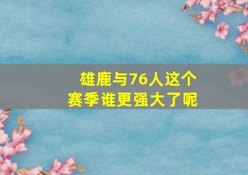 雄鹿与76人这个赛季谁更强大了呢