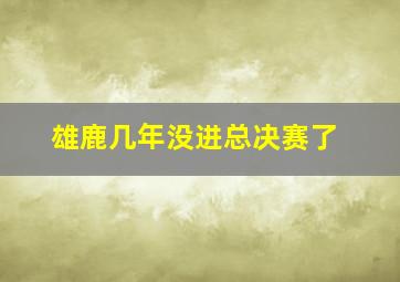 雄鹿几年没进总决赛了