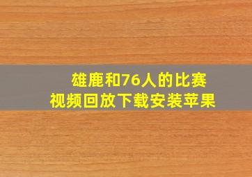 雄鹿和76人的比赛视频回放下载安装苹果