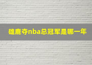 雄鹿夺nba总冠军是哪一年