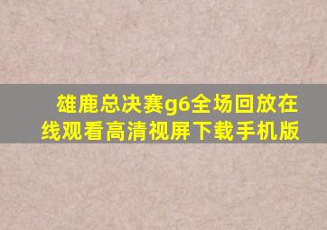 雄鹿总决赛g6全场回放在线观看高清视屏下载手机版