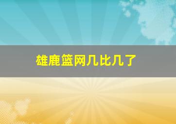 雄鹿篮网几比几了