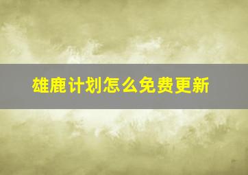 雄鹿计划怎么免费更新