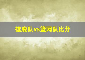 雄鹿队vs篮网队比分