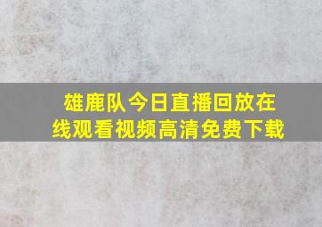 雄鹿队今日直播回放在线观看视频高清免费下载