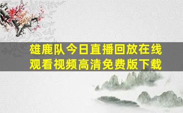 雄鹿队今日直播回放在线观看视频高清免费版下载