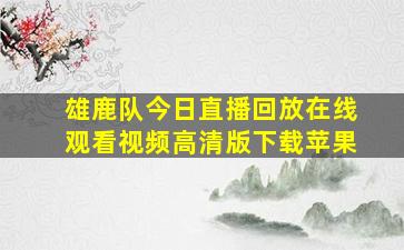 雄鹿队今日直播回放在线观看视频高清版下载苹果