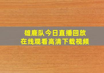 雄鹿队今日直播回放在线观看高清下载视频