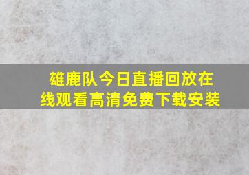 雄鹿队今日直播回放在线观看高清免费下载安装