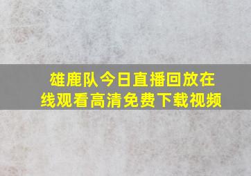 雄鹿队今日直播回放在线观看高清免费下载视频