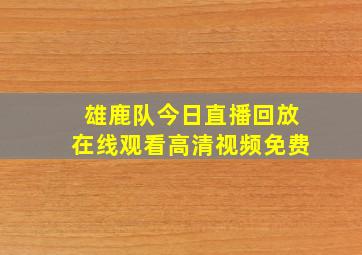 雄鹿队今日直播回放在线观看高清视频免费