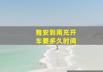 雅安到南充开车要多久时间