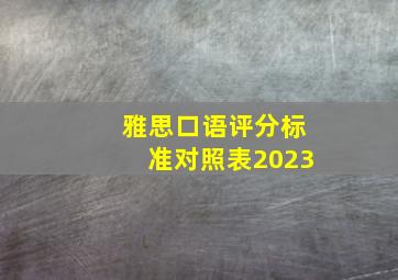 雅思口语评分标准对照表2023