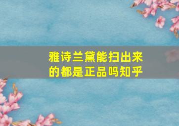 雅诗兰黛能扫出来的都是正品吗知乎