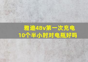 雅迪48v第一次充电10个半小时对电瓶好吗