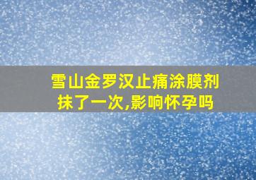 雪山金罗汉止痛涂膜剂抹了一次,影响怀孕吗