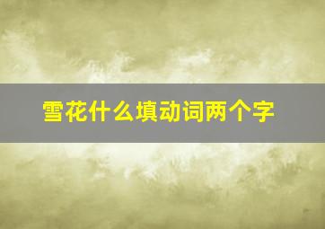 雪花什么填动词两个字