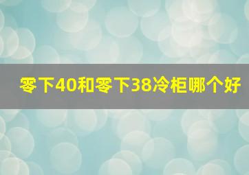 零下40和零下38冷柜哪个好