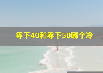 零下40和零下50哪个冷